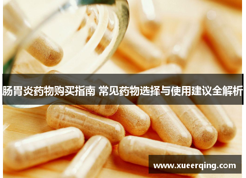 肠胃炎药物购买指南 常见药物选择与使用建议全解析