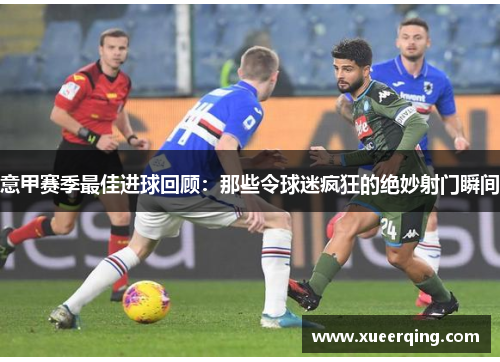 意甲赛季最佳进球回顾：那些令球迷疯狂的绝妙射门瞬间