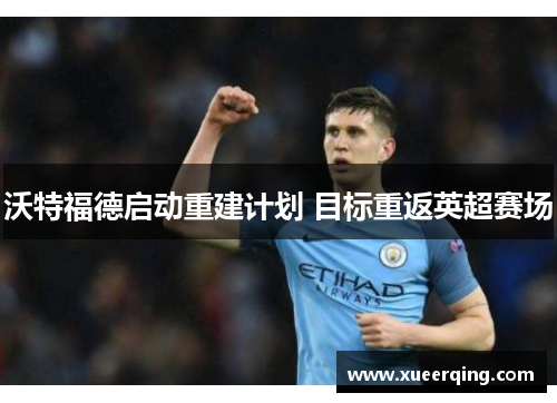 沃特福德启动重建计划 目标重返英超赛场